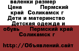 валенки размер 28 › Цена ­ 500 - Пермский край, Соликамск г. Дети и материнство » Детская одежда и обувь   . Пермский край,Соликамск г.